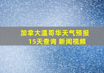 加拿大温哥华天气预报15天查询 新闻视频